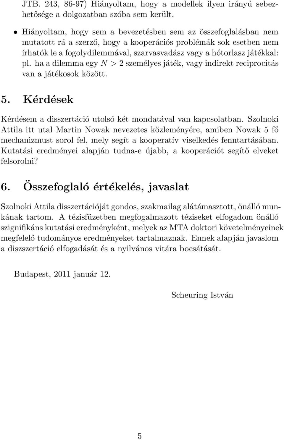 játékkal: pl. ha a dilemma egy N > 2 személyes játék, vagy indirekt reciprocitás van a játékosok között. 5. Kérdések Kérdésem a disszertáció utolsó két mondatával van kapcsolatban.