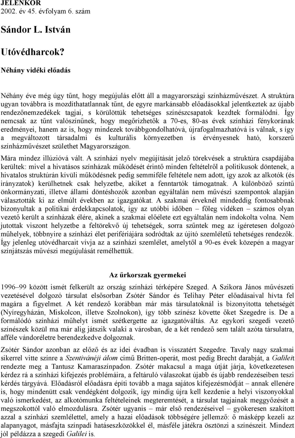 Így nemcsak az tűnt valószínűnek, hogy megőrizhetők a 70-es, 80-as évek színházi fénykorának eredményei, hanem az is, hogy mindezek továbbgondolhatóvá, újrafogalmazhatóvá is válnak, s így a