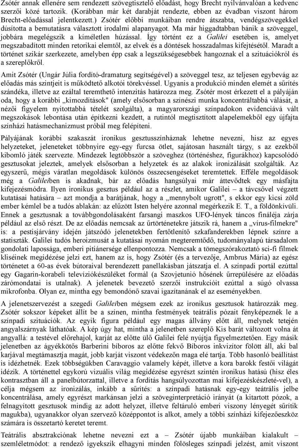 ) Zsótér előbbi munkáiban rendre átszabta, vendégszövegekkel dúsította a bemutatásra választott irodalmi alapanyagot. Ma már higgadtabban bánik a szöveggel, jobbára megelégszik a kíméletlen húzással.