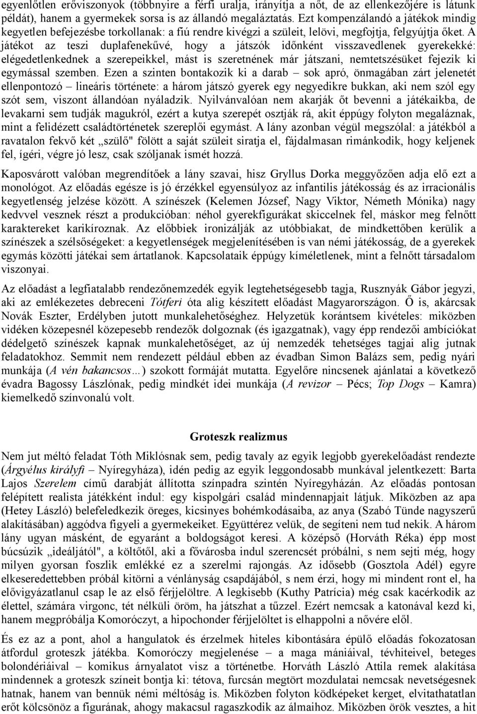 A játékot az teszi duplafenekűvé, hogy a játszók időnként visszavedlenek gyerekekké: elégedetlenkednek a szerepeikkel, mást is szeretnének már játszani, nemtetszésüket fejezik ki egymással szemben.