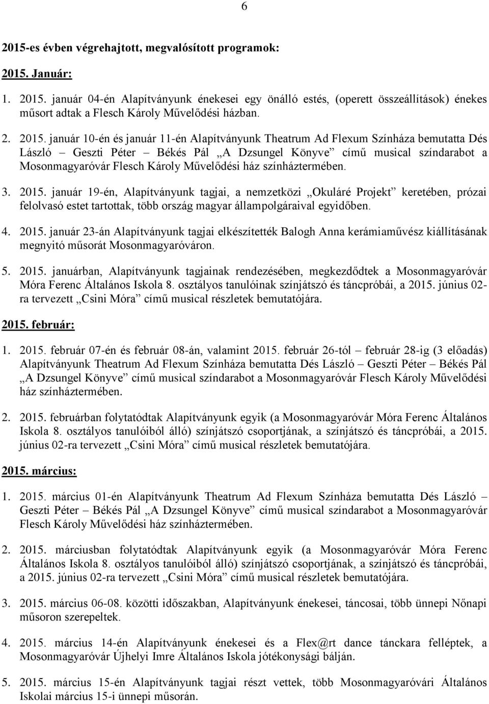 3. 2015. január 19-én, Alapítványunk tagjai, a nemzetközi Okuláré Projekt keretében, prózai felolvasó estet tartottak, több ország magyar állampolgáraival egyidőben. 4. 2015. január 23-án Alapítványunk tagjai elkészítették Balogh Anna kerámiaművész kiállításának megnyitó műsorát Mosonmagyaróváron.