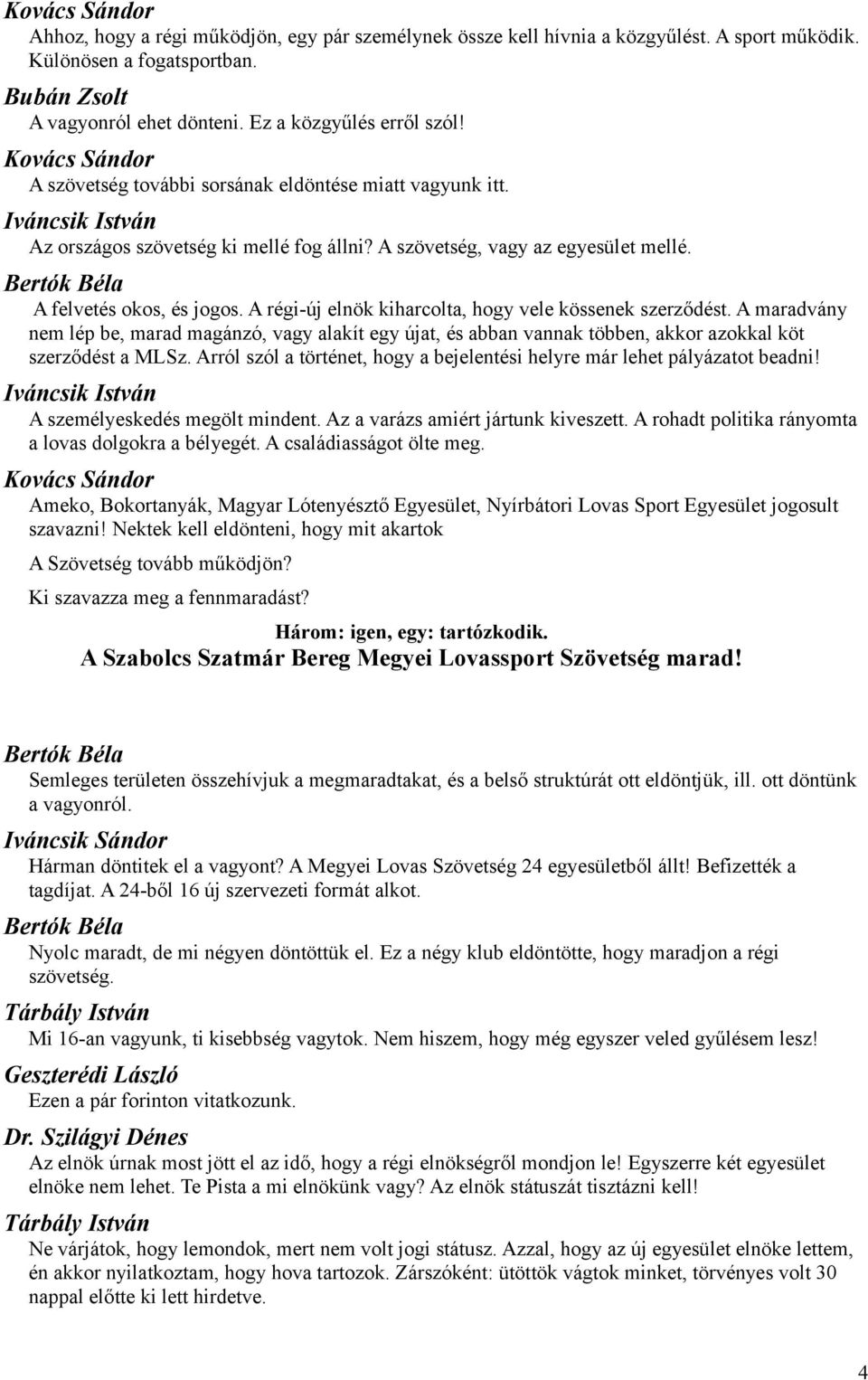 A régi-új elnök kiharcolta, hogy vele kössenek szerződést. A maradvány nem lép be, marad magánzó, vagy alakít egy újat, és abban vannak többen, akkor azokkal köt szerződést a MLSz.