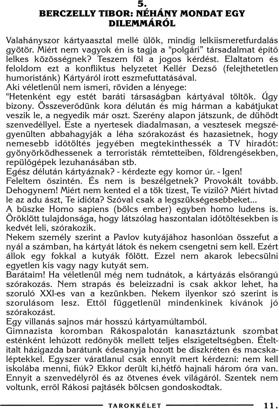 Aki véletlenül nem ismeri, röviden a lényege: "Hetenként egy estét baráti társaságban kártyával töltök. Úgy bizony.