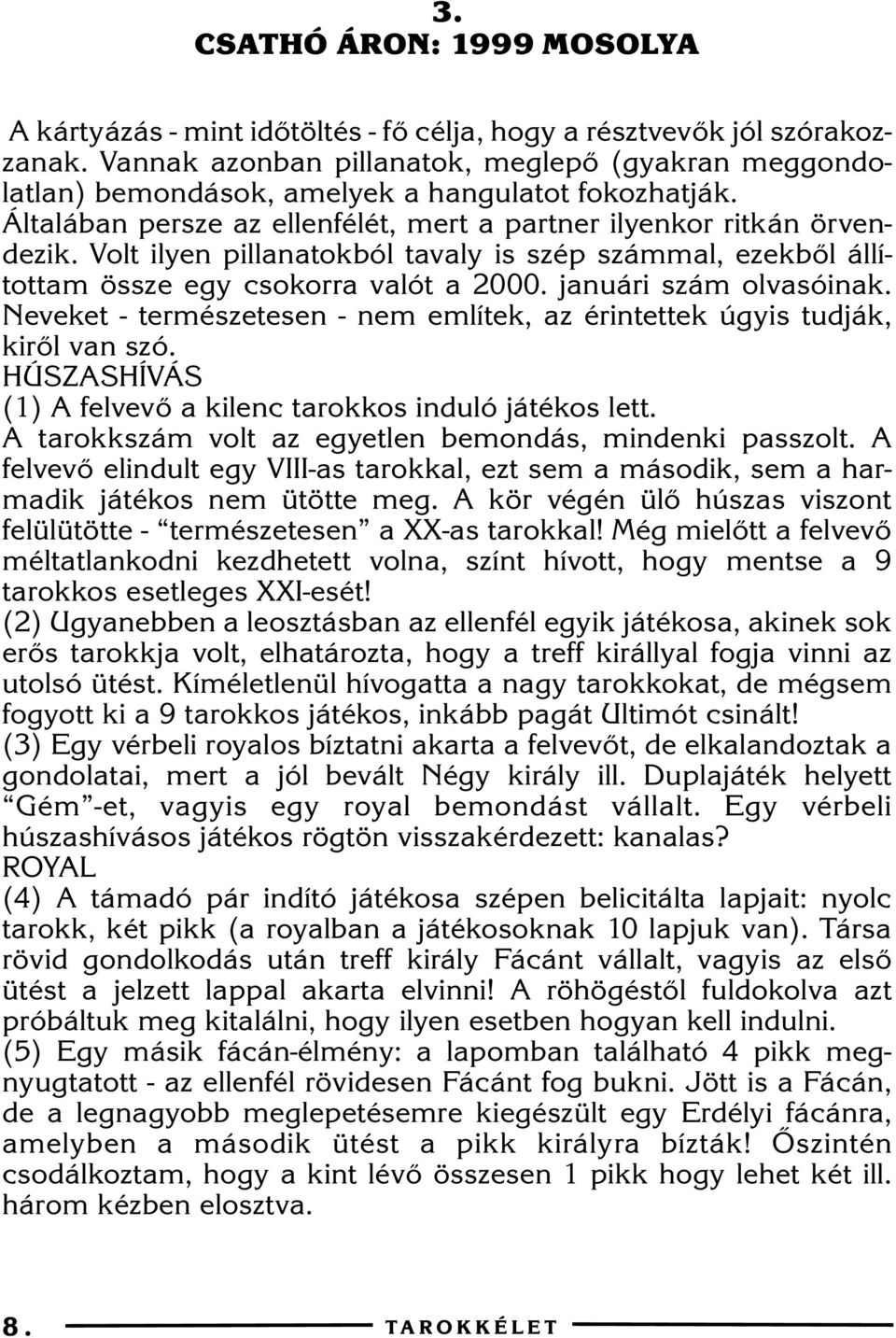 Volt ilyen pillanatokból tavaly is szép számmal, ezekbõl állítottam össze egy csokorra valót a 2000. januári szám olvasóinak.