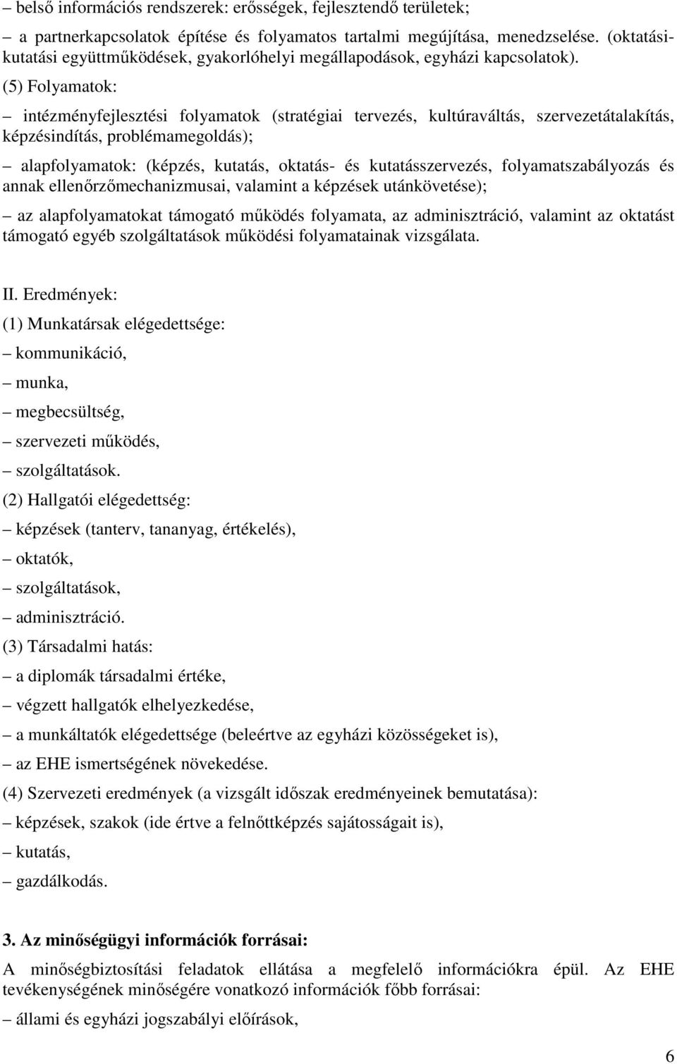 (5) Folyamatok: intézményfejlesztési folyamatok (stratégiai tervezés, kultúraváltás, szervezetátalakítás, képzésindítás, problémamegoldás); alapfolyamatok: (képzés, kutatás, oktatás- és