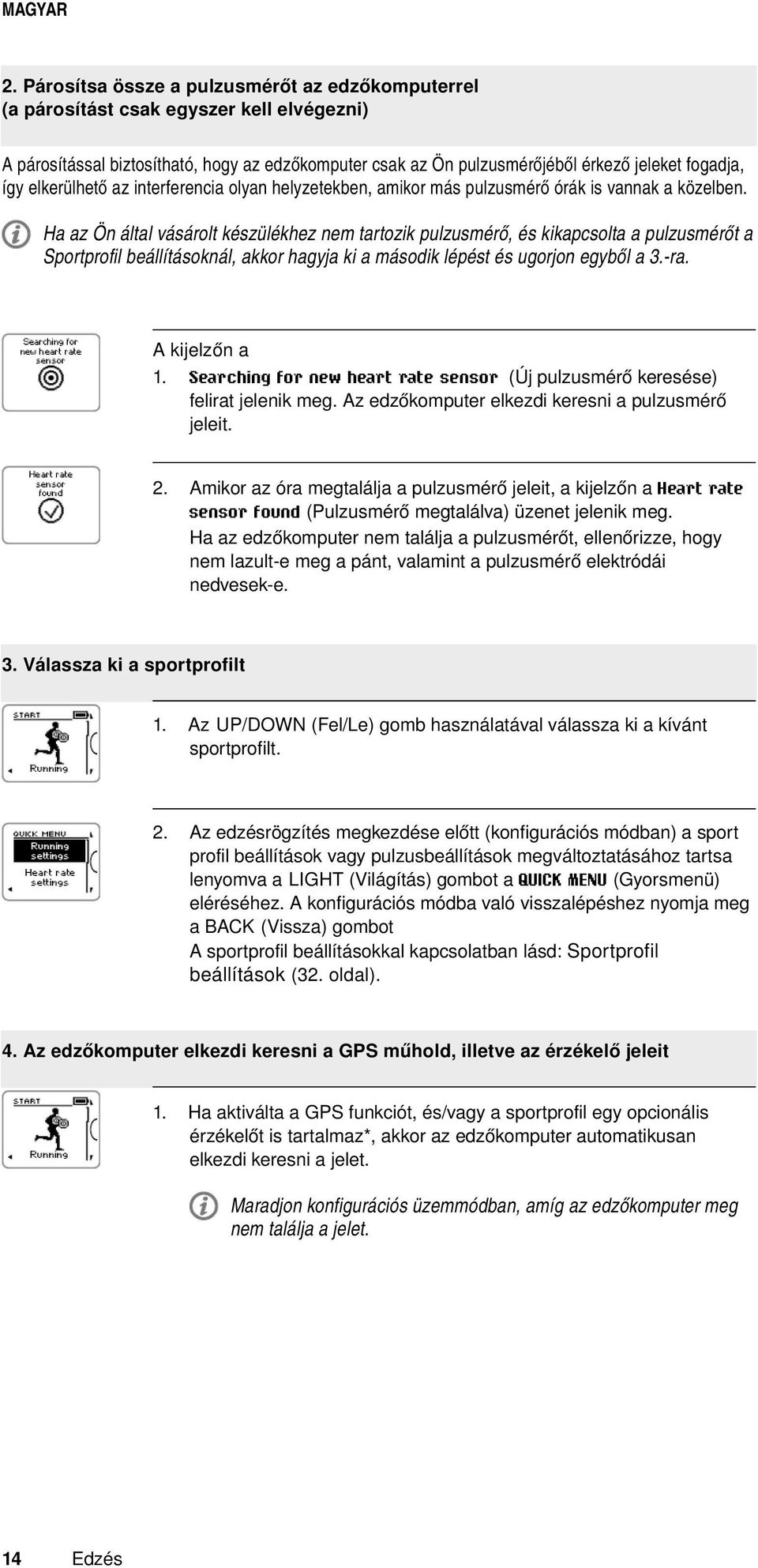 Ha az Ön által vásárolt készülékhez nem tartozik pulzusmérő, és kikapcsolta a pulzusmérőt a Sportprofil beállításoknál, akkor hagyja ki a második lépést és ugorjon egyből a 3.-ra. A kijelzőn a 1.