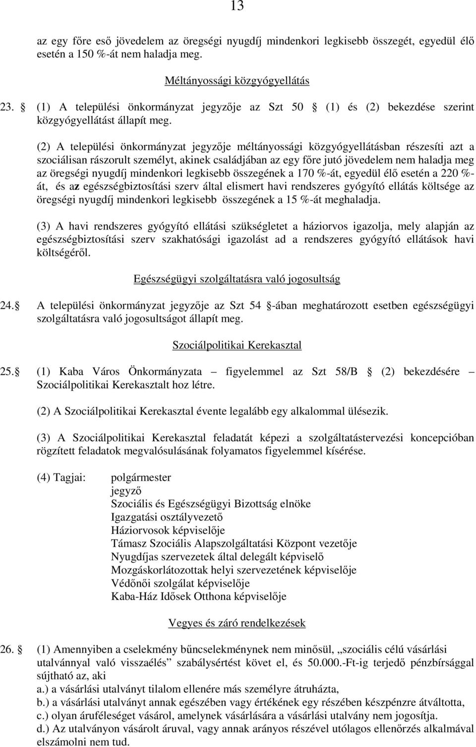 (2) A települési önkormányzat jegyzője méltányossági közgyógyellátásban részesíti azt a szociálisan rászorult személyt, akinek családjában az egy főre jutó jövedelem nem haladja meg az öregségi