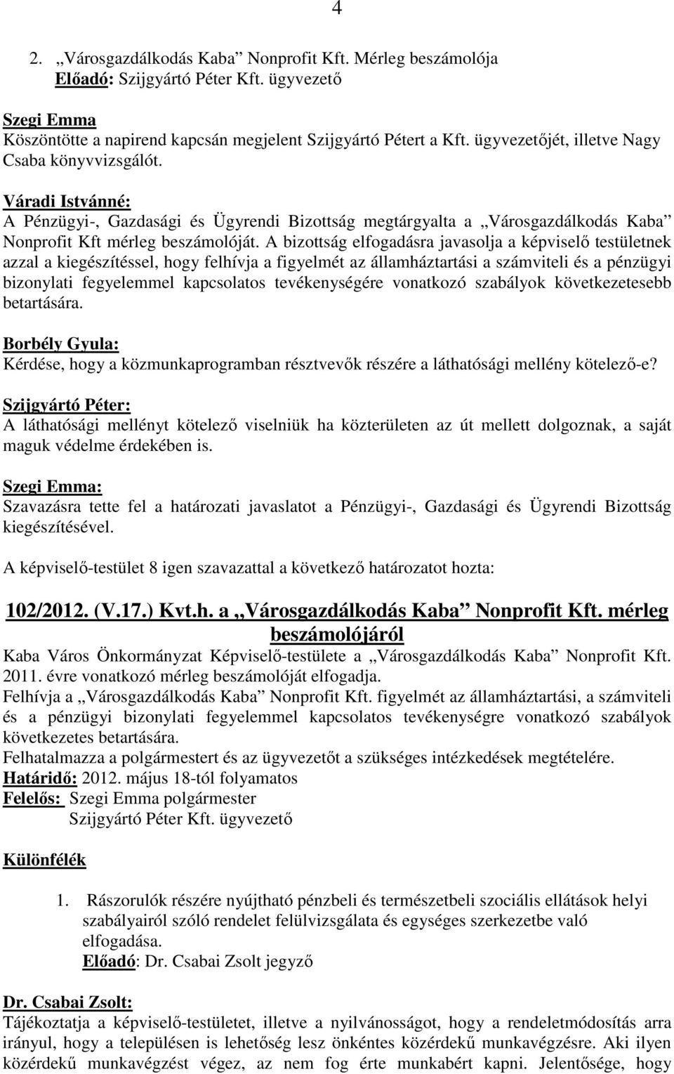 A bizottság elfogadásra javasolja a képviselő testületnek azzal a kiegészítéssel, hogy felhívja a figyelmét az államháztartási a számviteli és a pénzügyi bizonylati fegyelemmel kapcsolatos