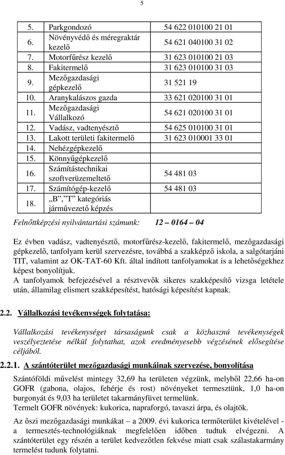 Lakott területi fakitermelı 31 623 010001 33 01 14. Nehézgépkezelı 15. Könnyőgépkezelı Számítástechnikai 16. szoftverüzemeltetı 54 481 03 17. Számítógép-kezelı 54 481 03 18.