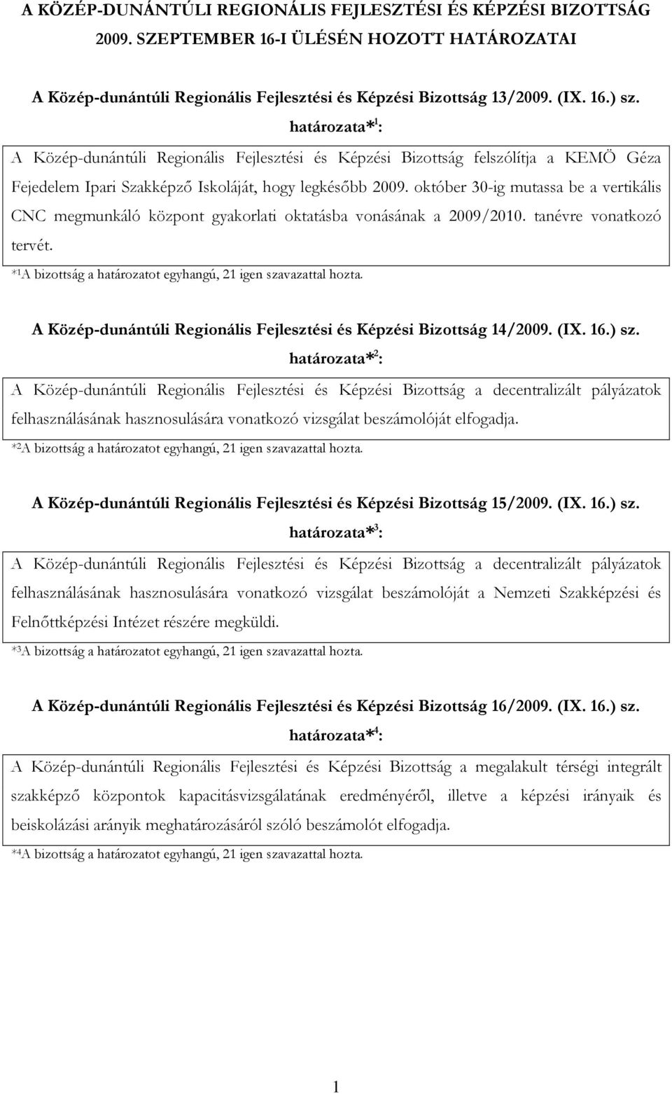 október 30-ig mutassa be a vertikális CNC megmunkáló központ gyakorlati oktatásba vonásának a 2009/200. tanévre vonatkozó tervét. * A bizottság a határozatot egyhangú, 2 igen szavazattal hozta.