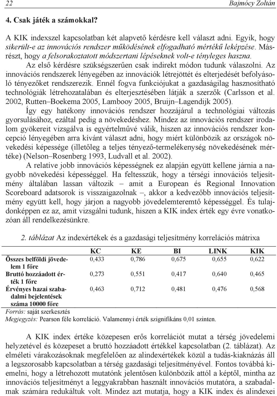 Az els kérdésre szükségszer en csak indirekt módon tudunk válaszolni. Az innovációs rendszerek lényegében az innovációk létrejöttét és elterjedését befolyásoló tényez ket rendszerezik.