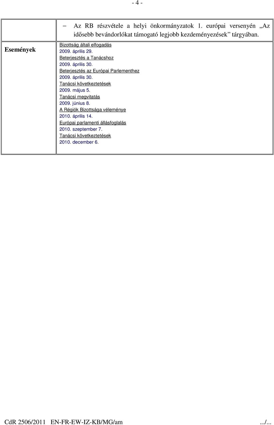 április 29. Beterjesztés a Tanácshoz 2009. április 30. Beterjesztés az Európai Parlementhez 2009. április 30. Tanácsi következtetések 2009.