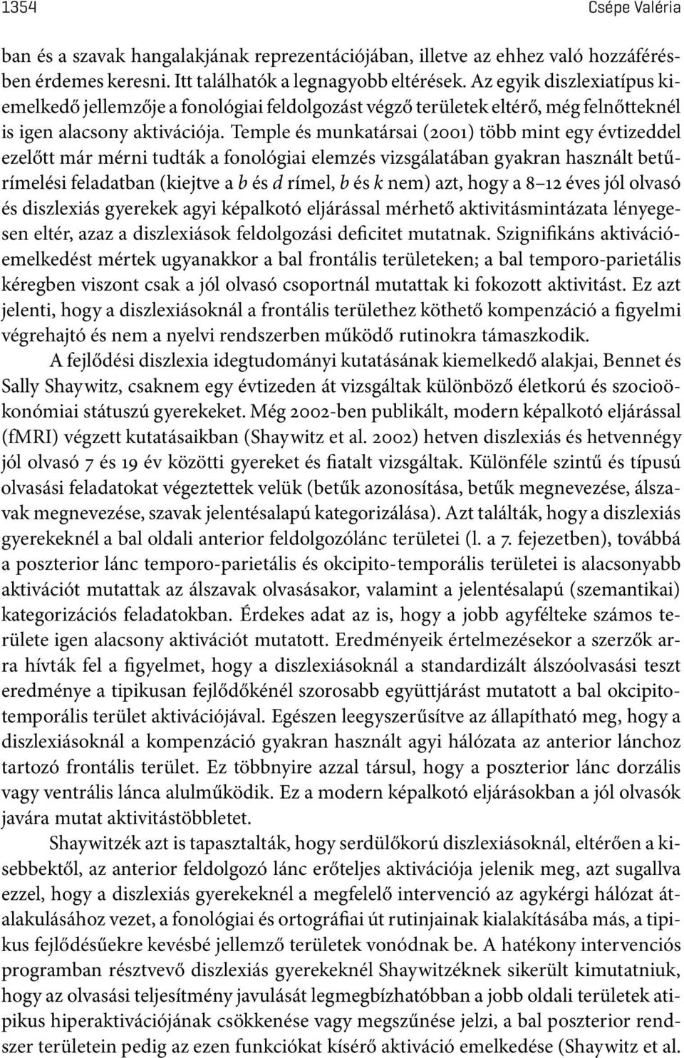 Temple és munkatársai(2001) több mint egy évtizeddel ezelőtt már mérni tudták a fonológiai elemzés vizsgálatában gyakran használt betűrímelésifeladatban(kiejtveabésdrímel,bésknem)azt,hogya8