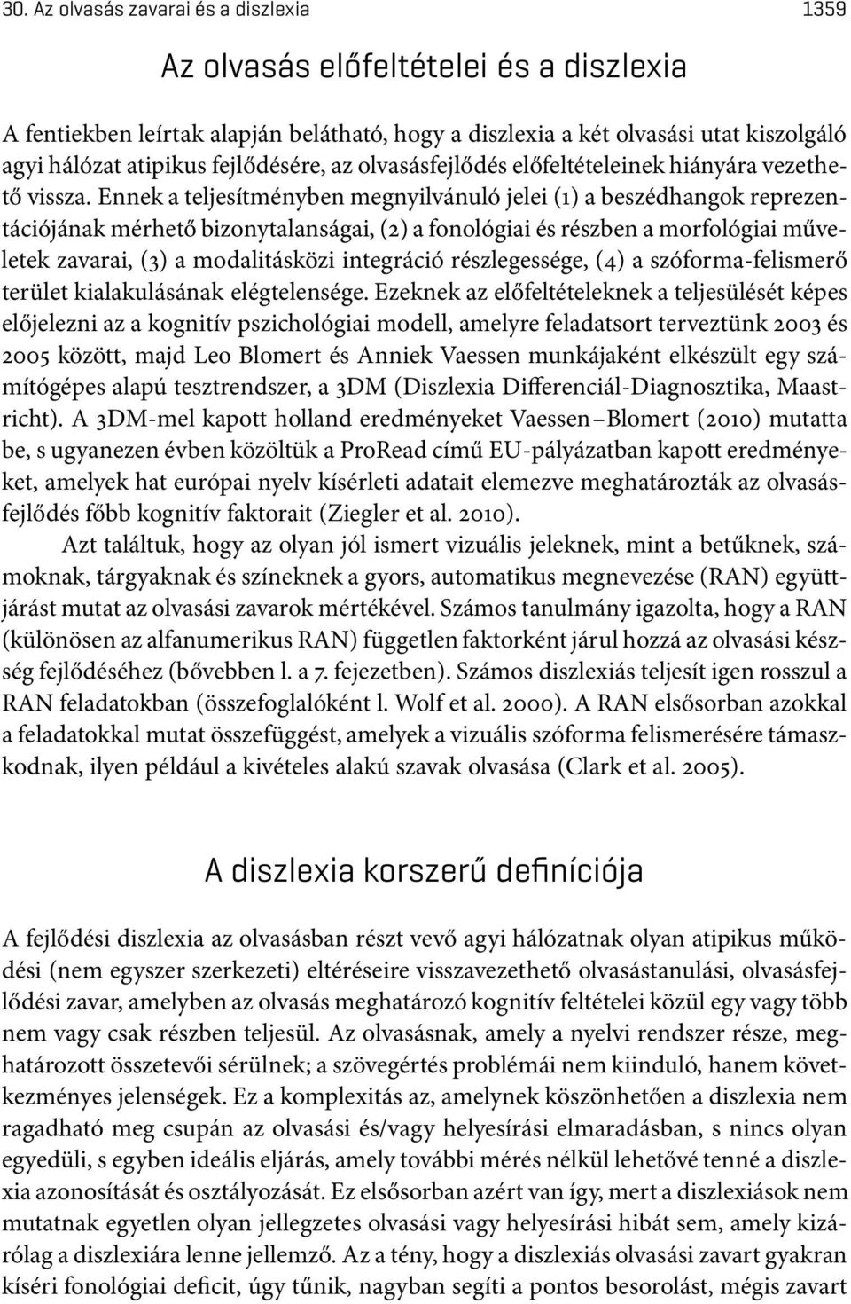 Ennek a teljesítményben megnyilvánuló jelei(1) a beszédhangok reprezentációjának mérhető bizonytalanságai,(2) a fonológiai és részben a morfológiai műveletek zavarai, (3) a modalitásközi integráció