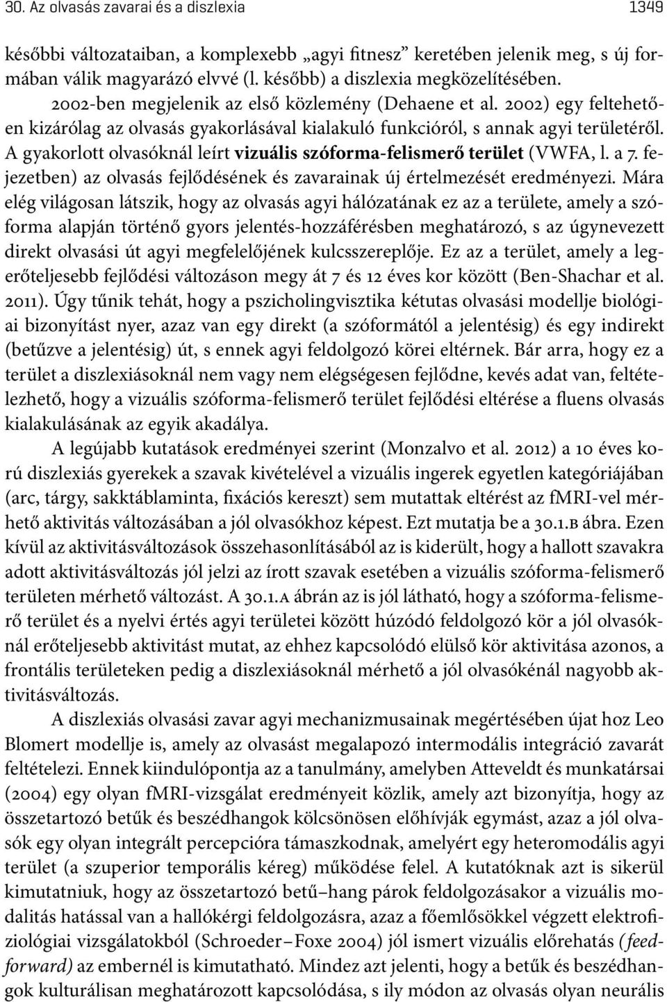 A gyakorlott olvasóknál leírt vizuális szóforma-felismerő terület(vwfa, l. a 7. fejezetben) az olvasás fejlődésének és zavarainak új értelmezését eredményezi.