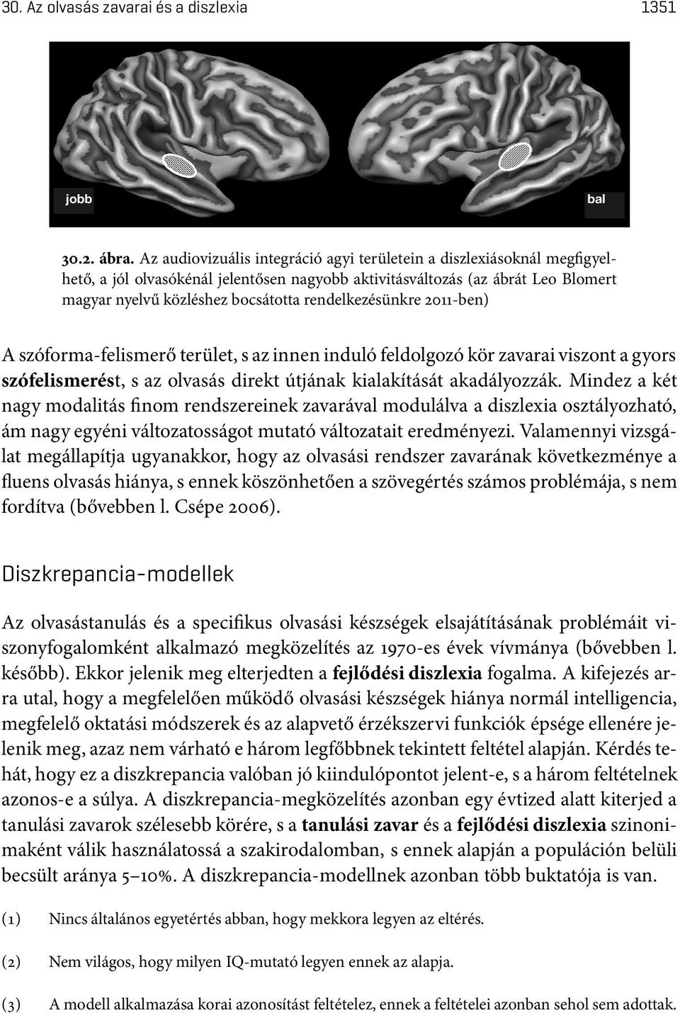 rendelkezésünkre 2011-ben) A szóforma-felismerő terület, s az innen induló feldolgozó kör zavarai viszont a gyors szófelismerést, s az olvasás direkt útjának kialakítását akadályozzák.