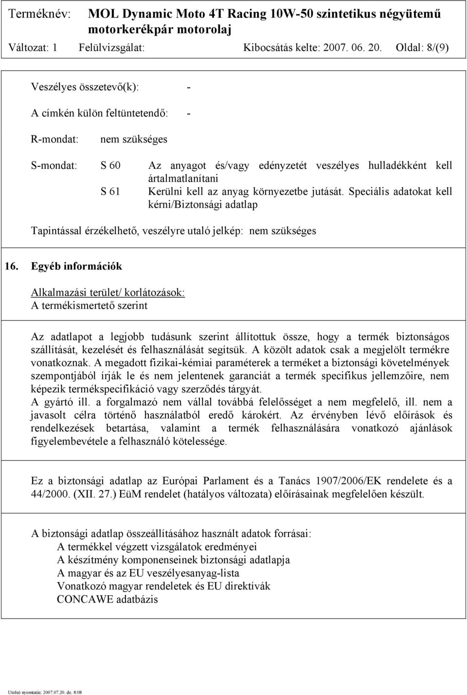 Oldal: 8/(9) Veszélyes összetevő(k): - A címkén külön feltüntetendő: - R-mondat: nem szükséges S-mondat: S 60 Az anyagot és/vagy edényzetét veszélyes hulladékként kell ártalmatlanítani S 61 Kerülni