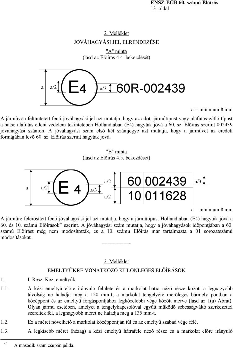 tekintetében Hollandiában (E4) hagyták jóvá a 60. sz. Elõírás szerint 002439 jóváhagyási számon. A jóváhagyási szám elsõ két számjegye azt mutatja, hogy a jármûvet az eredeti formájában levõ 60. sz. Elõírás szerint hagyták jóvá.