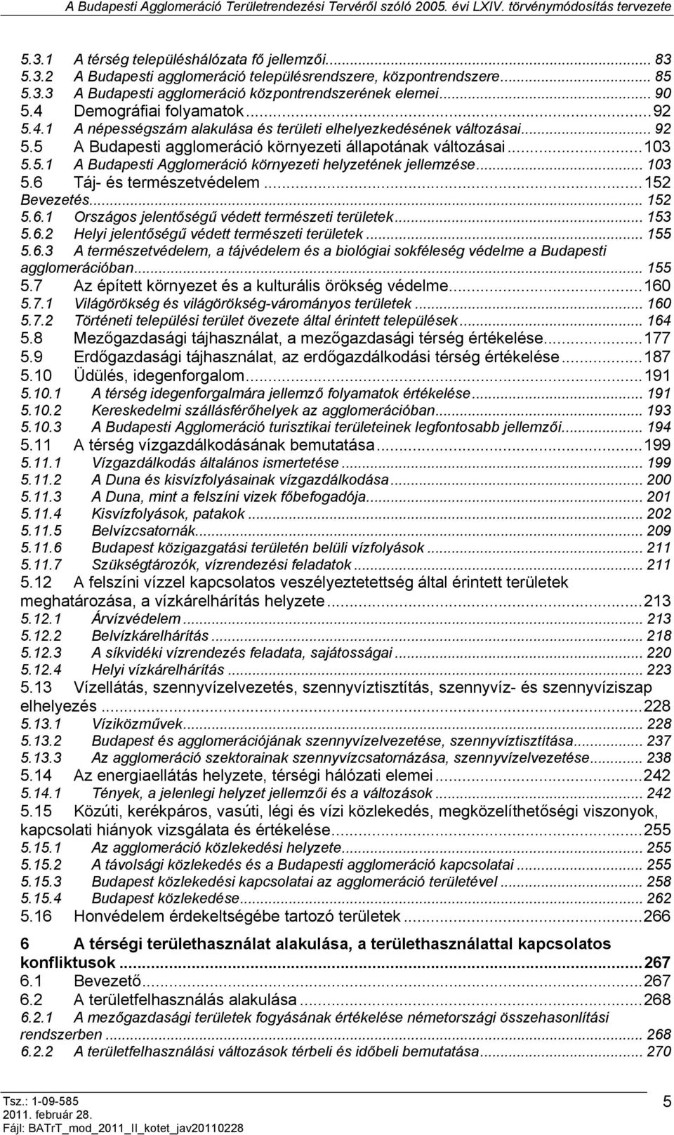 .. 103 5.6 Táj- és természetvédelem...152 Bevezetés... 152 5.6.1 Országos jelentőségű védett természeti területek... 153 5.6.2 Helyi jelentőségű védett természeti területek... 155 5.6.3 A természetvédelem, a tájvédelem és a biológiai sokféleség védelme a Budapesti agglomerációban.