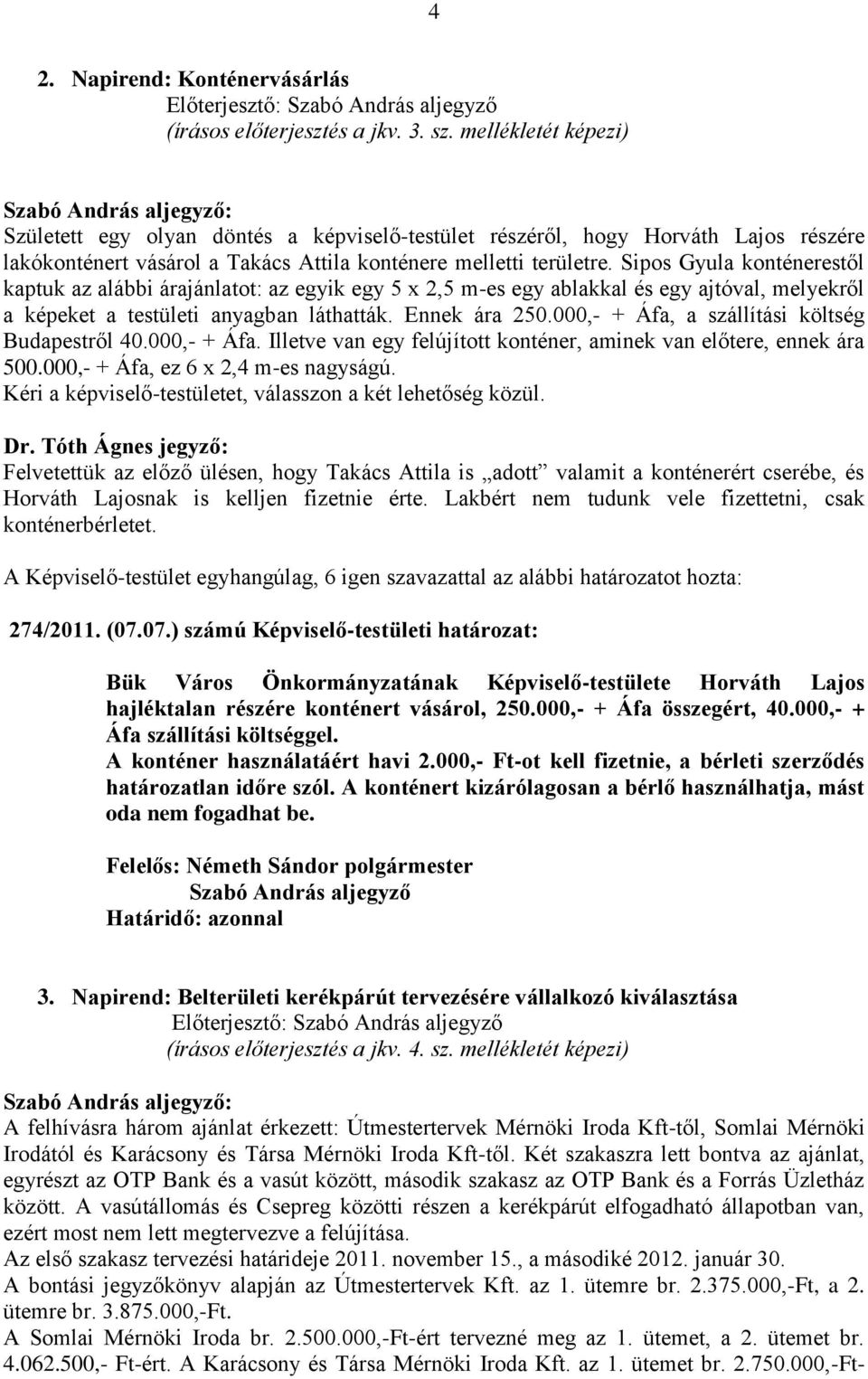 Sipos Gyula konténerestől kaptuk az alábbi árajánlatot: az egyik egy 5 x 2,5 m-es egy ablakkal és egy ajtóval, melyekről a képeket a testületi anyagban láthatták. Ennek ára 250.