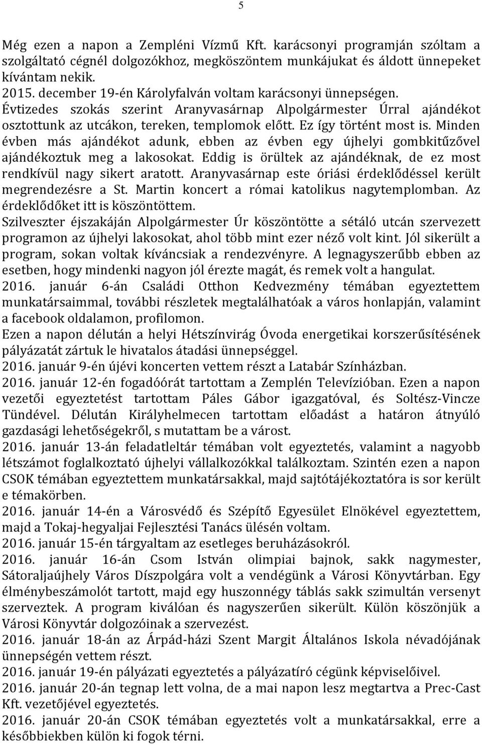 Minden évben más ajándékot adunk, ebben az évben egy újhelyi gombkitűzővel ajándékoztuk meg a lakosokat. Eddig is örültek az ajándéknak, de ez most rendkívül nagy sikert aratott.