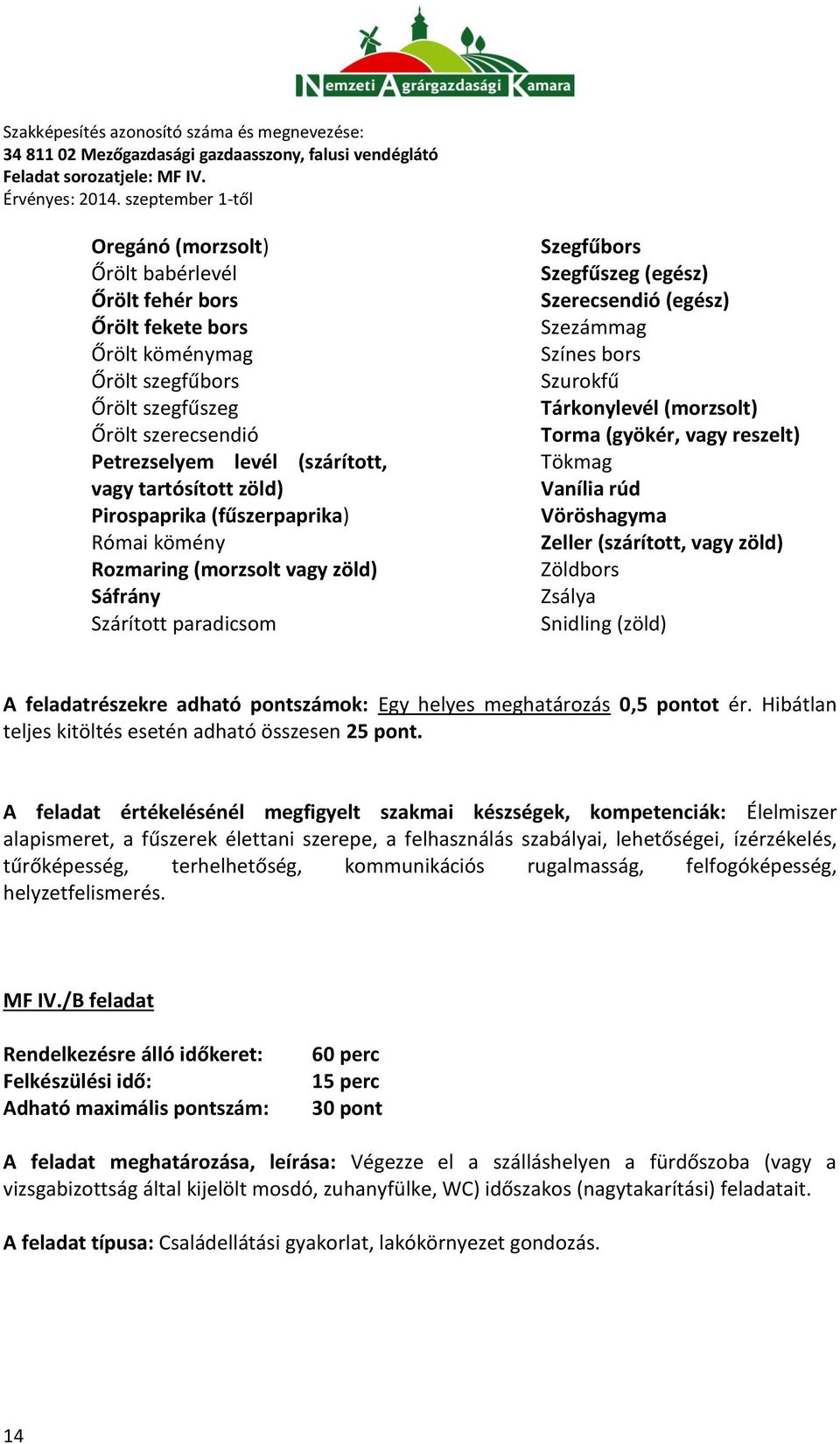 (morzsolt) Torma (gyökér, vagy reszelt) Tökmag Vanília rúd Vöröshagyma Zeller (szárított, vagy zöld) Zöldbors Zsálya Snidling (zöld) A feladatrészekre adható pontszámok: Egy helyes meghatározás 0,5