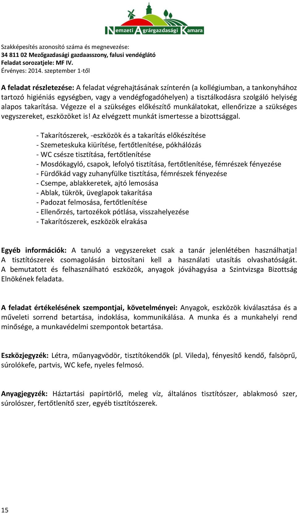 - Takarítószerek, -eszközök és a takarítás előkészítése - Szemeteskuka kiürítése, fertőtlenítése, pókhálózás - WC csésze tisztítása, fertőtlenítése - Mosdókagyló, csapok, lefolyó tisztítása,