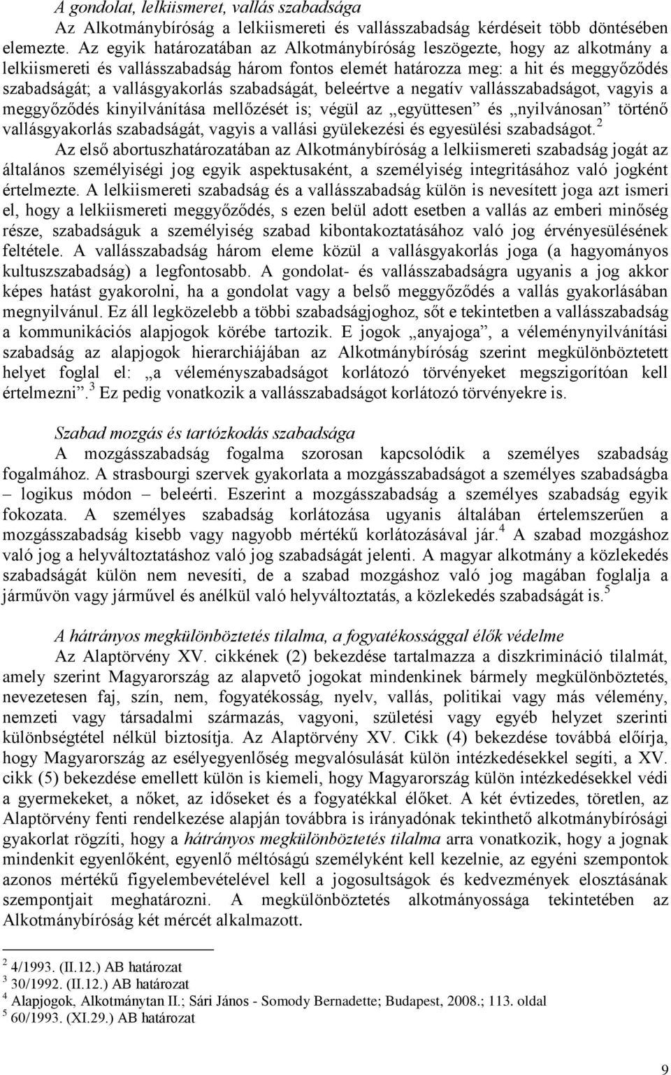 szabadságát, beleértve a negatív vallásszabadságot, vagyis a meggyőződés kinyilvánítása mellőzését is; végül az együttesen és nyilvánosan történő vallásgyakorlás szabadságát, vagyis a vallási