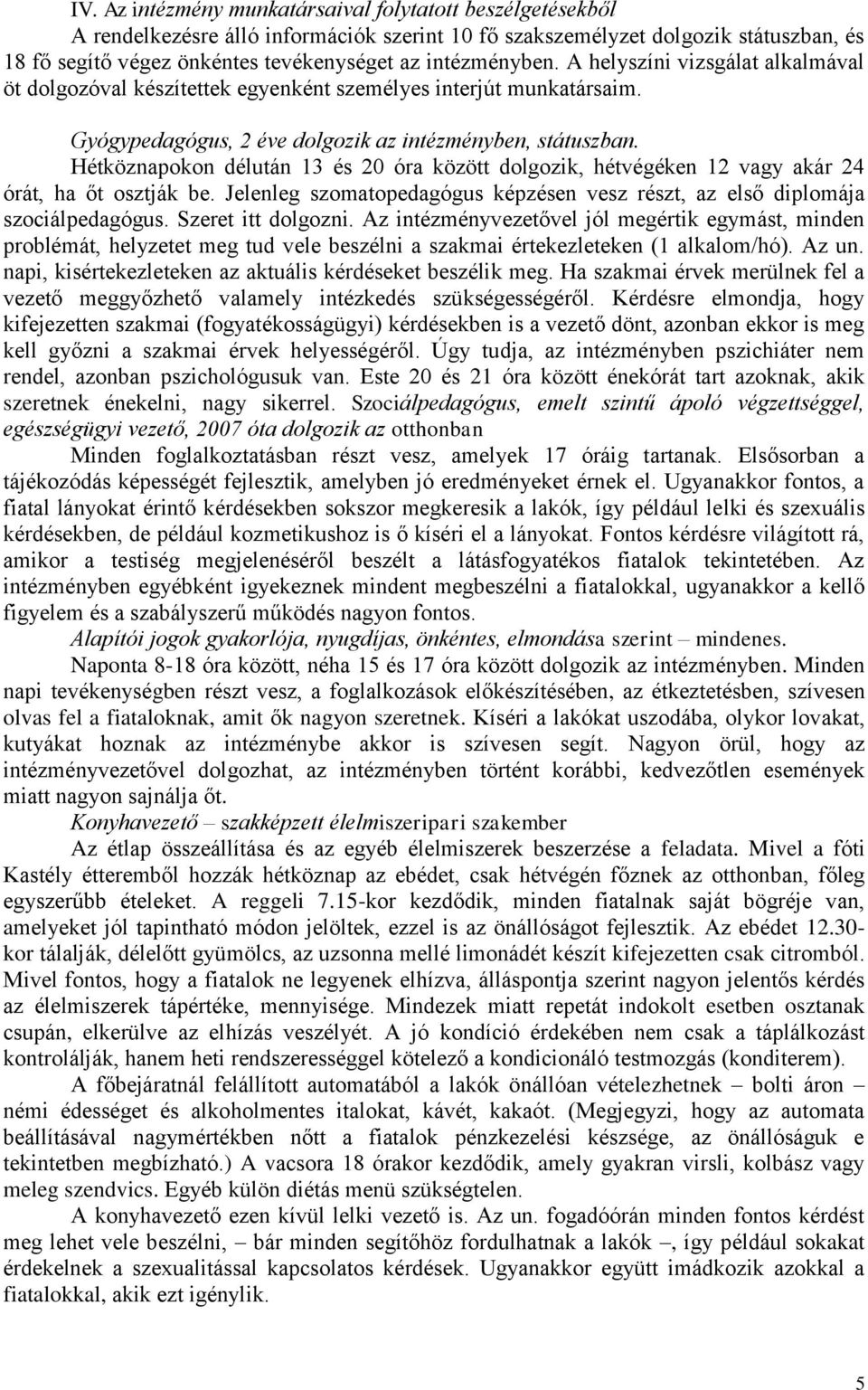 Hétköznapokon délután 13 és 20 óra között dolgozik, hétvégéken 12 vagy akár 24 órát, ha őt osztják be. Jelenleg szomatopedagógus képzésen vesz részt, az első diplomája szociálpedagógus.