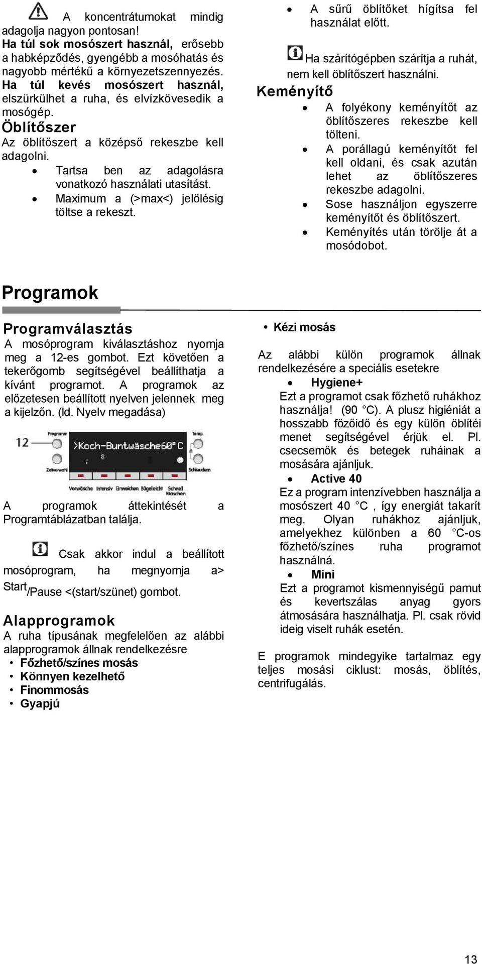 Maximum a (>max<) jelölésig töltse a rekeszt. A sűrű öblítőket hígítsa fel használat előtt. Ha szárítógépben szárítja a ruhát, nem kell öblítőszert használni.