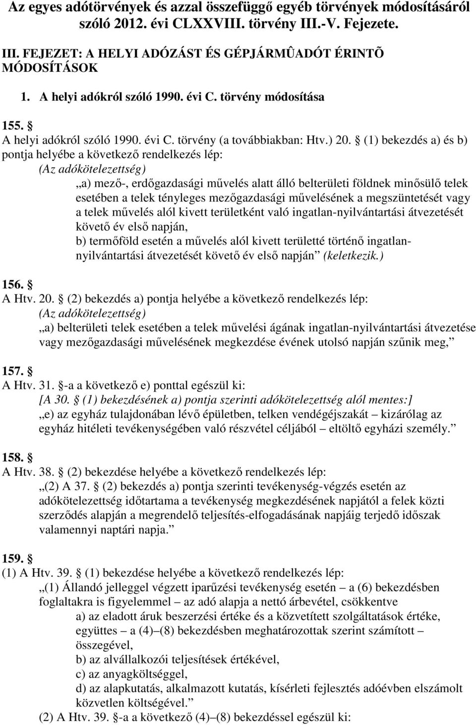 (1) bekezdés a) és b) pontja helyébe a következı rendelkezés lép: (Az adókötelezettség) a) mezı-, erdıgazdasági mővelés alatt álló belterületi földnek minısülı telek esetében a telek tényleges