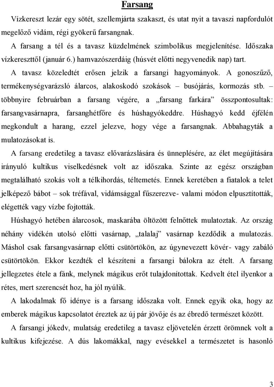 A tavasz közeledtét erősen jelzik a farsangi hagyományok. A gonoszűző, termékenységvarázsló álarcos, alakoskodó szokások busójárás, kormozás stb.