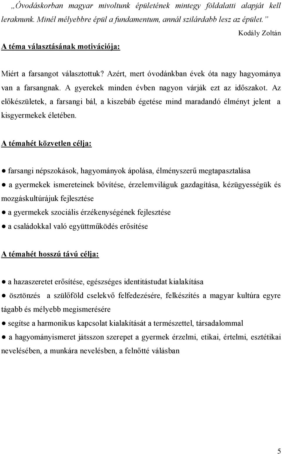 A gyerekek minden évben nagyon várják ezt az időszakot. Az előkészületek, a farsangi bál, a kiszebáb égetése mind maradandó élményt jelent a kisgyermekek életében.