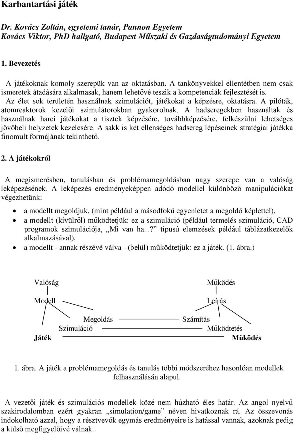 Az élet sok területén használnak szimulációt, játékokat a képzésre, oktatásra. A pilóták, atomreaktorok kezelői szimulátorokban gyakorolnak.