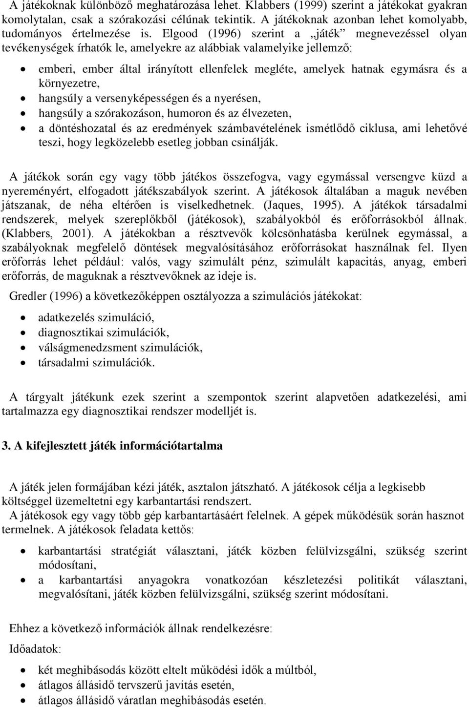 Elgood (1996) szerint a játék megnevezéssel olyan tevékenységek írhatók le, amelyekre az alábbiak valamelyike jellemző: emberi, ember által irányított ellenfelek megléte, amelyek hatnak egymásra és a