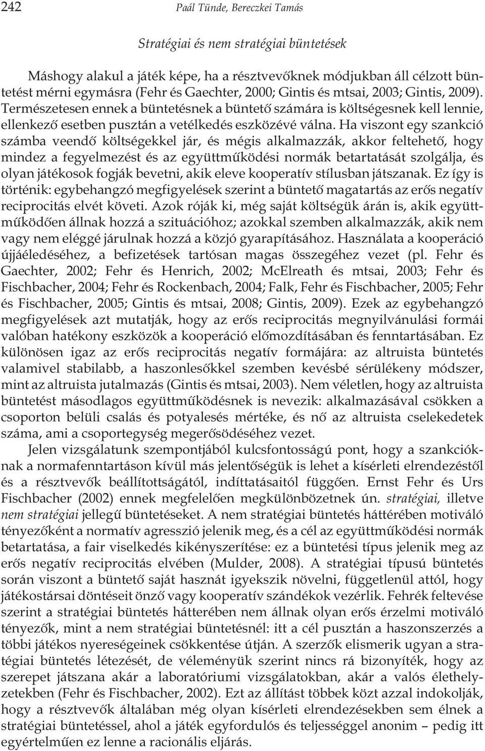 Ha viszont egy szankció számba veendõ költségekkel jár, és mégis alkalmazzák, akkor feltehetõ, hogy mindez a fegyelmezést és az együttmûködési normák betartatását szolgálja, és olyan játékosok fogják