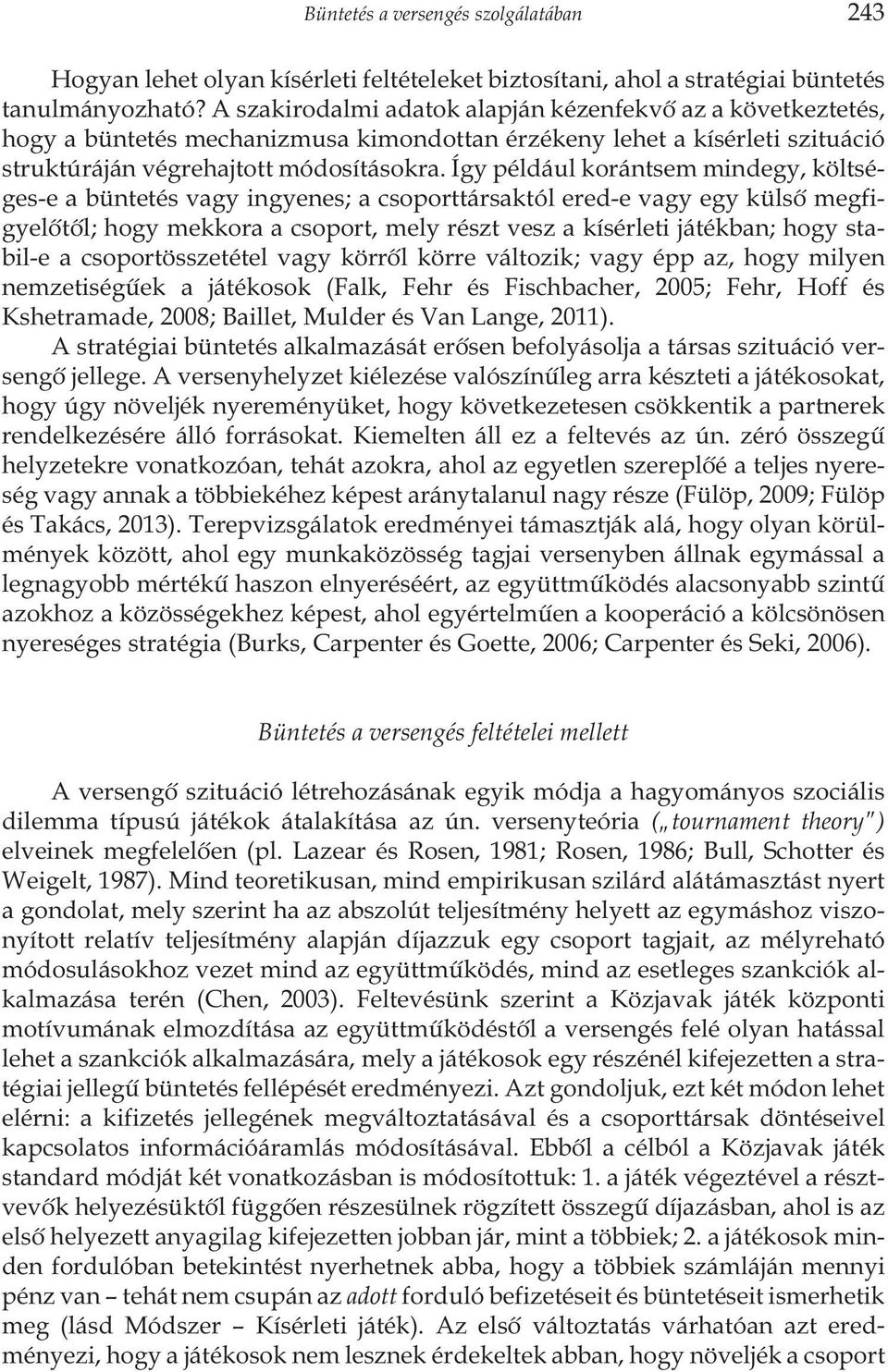 Így például korántsem mindegy, költséges-e a büntetés vagy ingyenes; a csoporttársaktól ered-e vagy egy külsõ megfigyelõtõl; hogy mekkora a csoport, mely részt vesz a kísérleti játékban; hogy