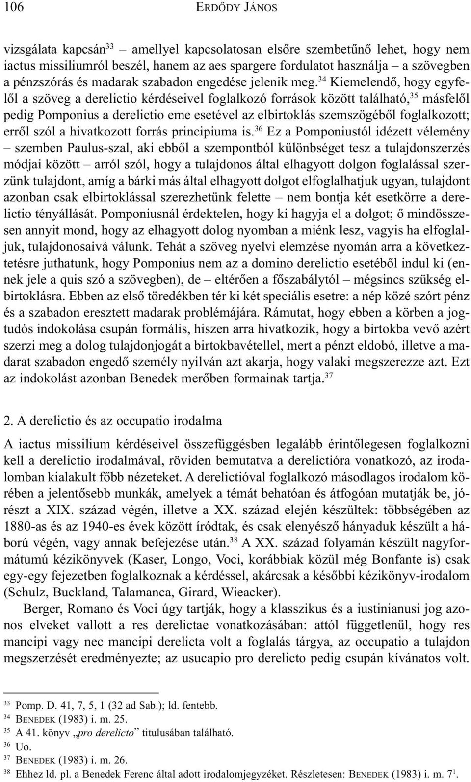 34 Kiemelendõ, hogy egyfelõl a szöveg a derelictio kérdéseivel foglalkozó források között található, 35 másfelõl pedig Pomponius a derelictio eme esetével az elbirtoklás szemszögébõl foglalkozott;