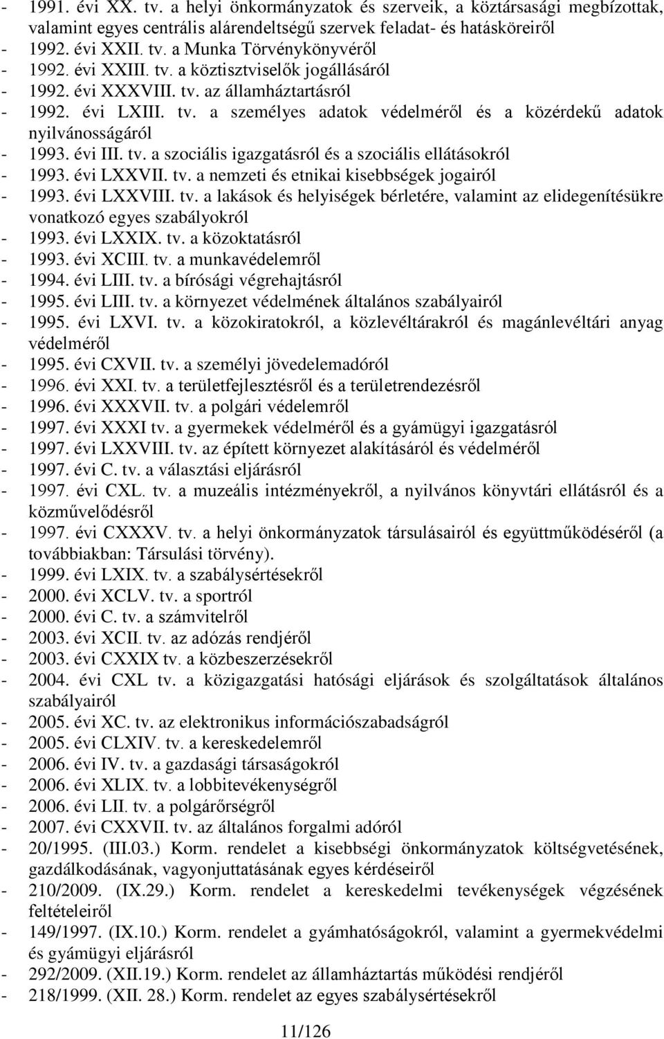 tv. a szociális igazgatásról és a szociális ellátásokról - 1993. évi LXXVII. tv. a nemzeti és etnikai kisebbségek jogairól - 1993. évi LXXVIII. tv. a lakások és helyiségek bérletére, valamint az elidegenítésükre vonatkozó egyes szabályokról - 1993.