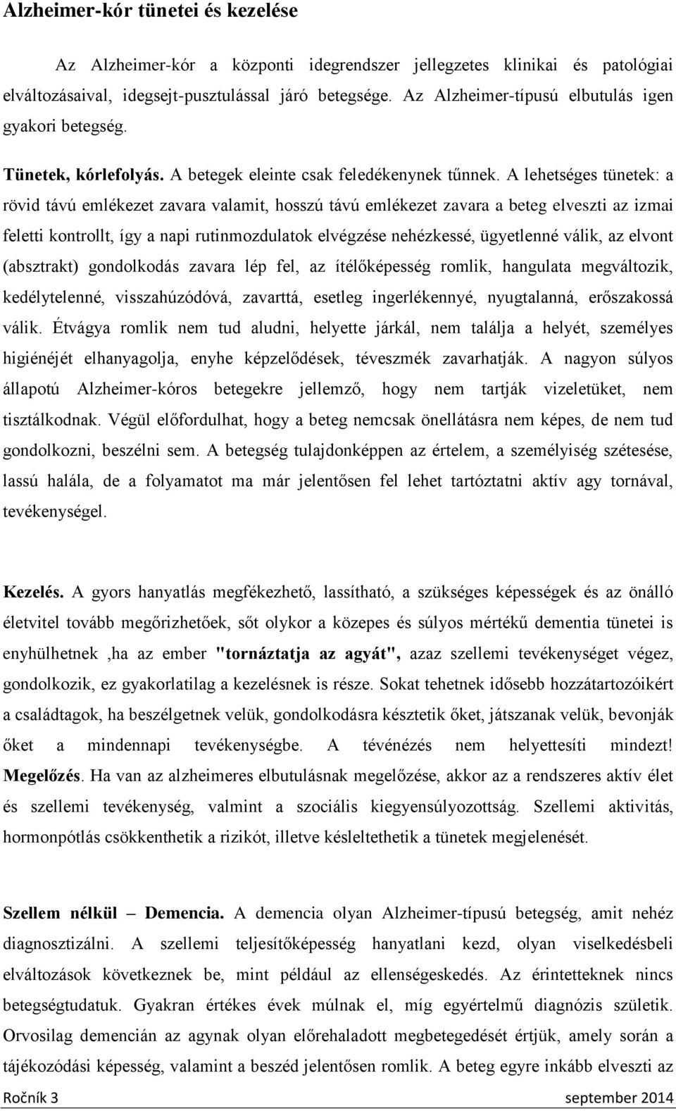 A lehetséges tünetek: a rövid távú emlékezet zavara valamit, hosszú távú emlékezet zavara a beteg elveszti az izmai feletti kontrollt, így a napi rutinmozdulatok elvégzése nehézkessé, ügyetlenné