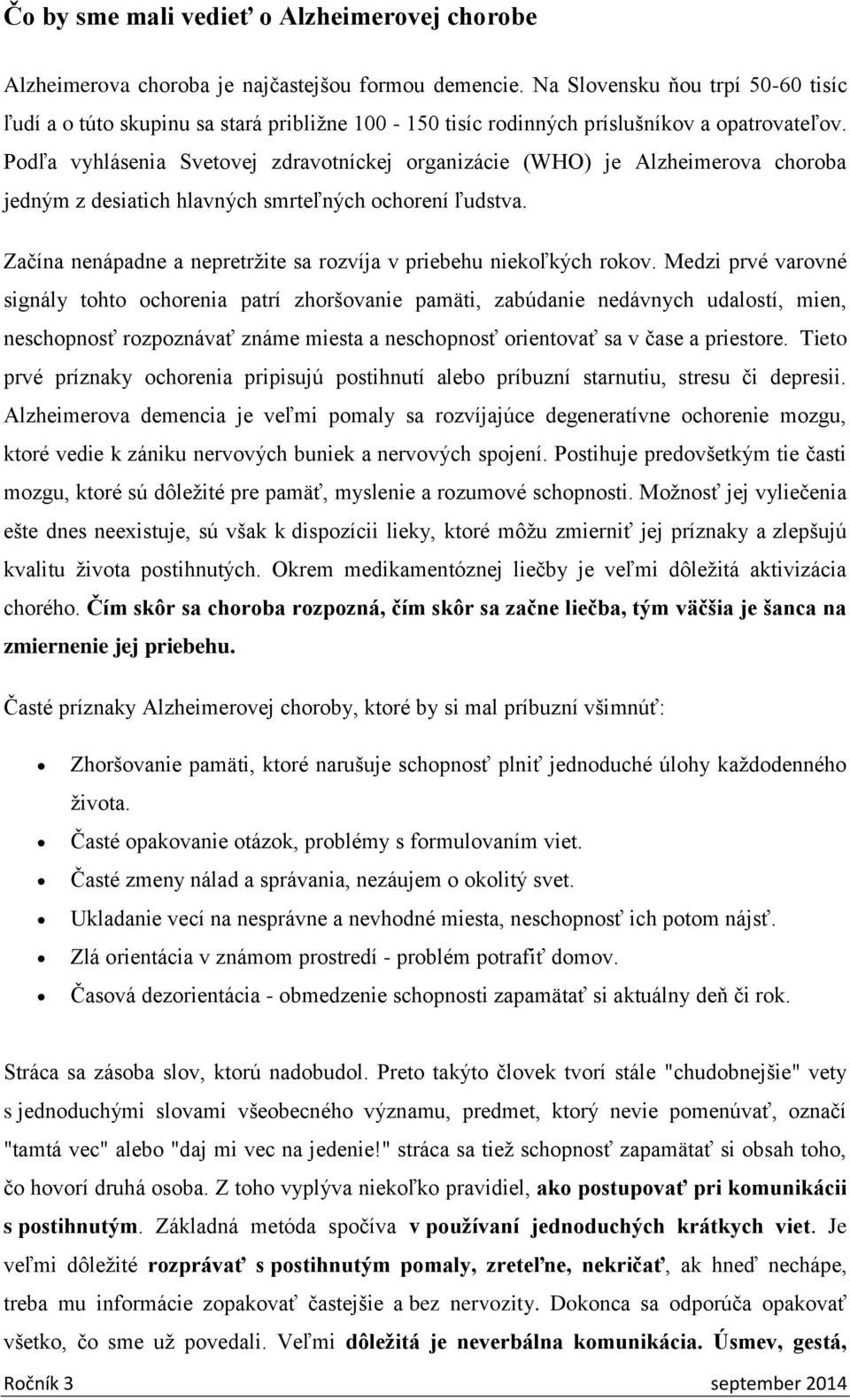 Podľa vyhlásenia Svetovej zdravotníckej organizácie (WHO) je Alzheimerova choroba jedným z desiatich hlavných smrteľných ochorení ľudstva.