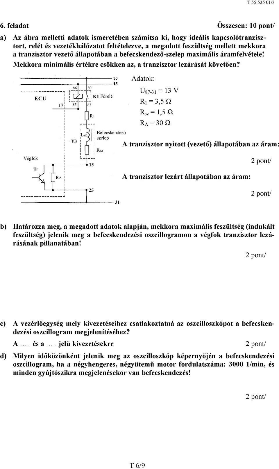 Adatok: U 87-31 = 13 V R 1 = 3,5 Ω R sz = 1,5 Ω R A = 30 Ω A tranzisztor nyitott (vezető) állapotában az áram: A tranzisztor lezárt állapotában az áram: b) Határozza meg, a megadott adatok alapján,