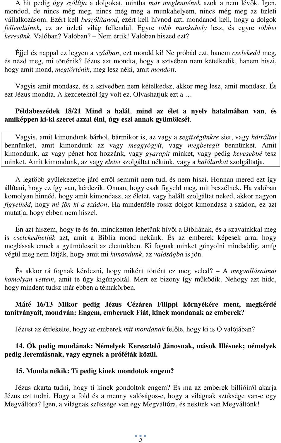 Valóban hiszed ezt? Éjjel és nappal ez legyen a szádban, ezt mondd ki! Ne próbád ezt, hanem cselekedd meg, és nézd meg, mi történik?