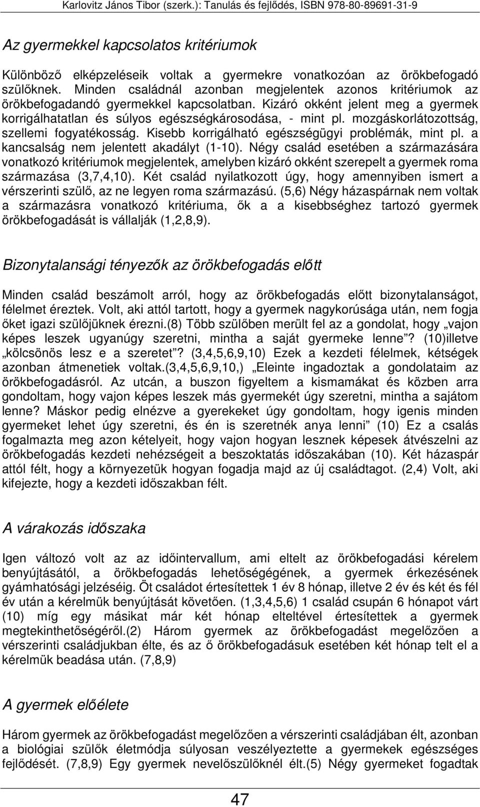 mozgáskorlátozottság, szellemi fogyatékosság. Kisebb korrigálható egészségügyi problémák, mint pl. a kancsalság nem jelentett akadályt (1-10).