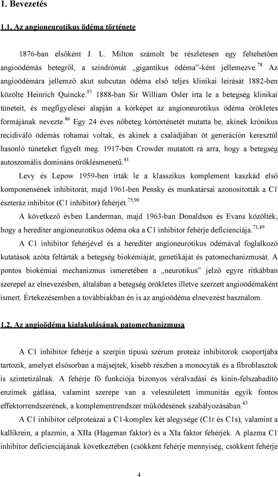 93 1888-ban Sir William Osler írta le a betegség klinikai tüneteit, és megfigyelései alapján a kórképet az angioneurotikus ödéma örökletes formájának nevezte.