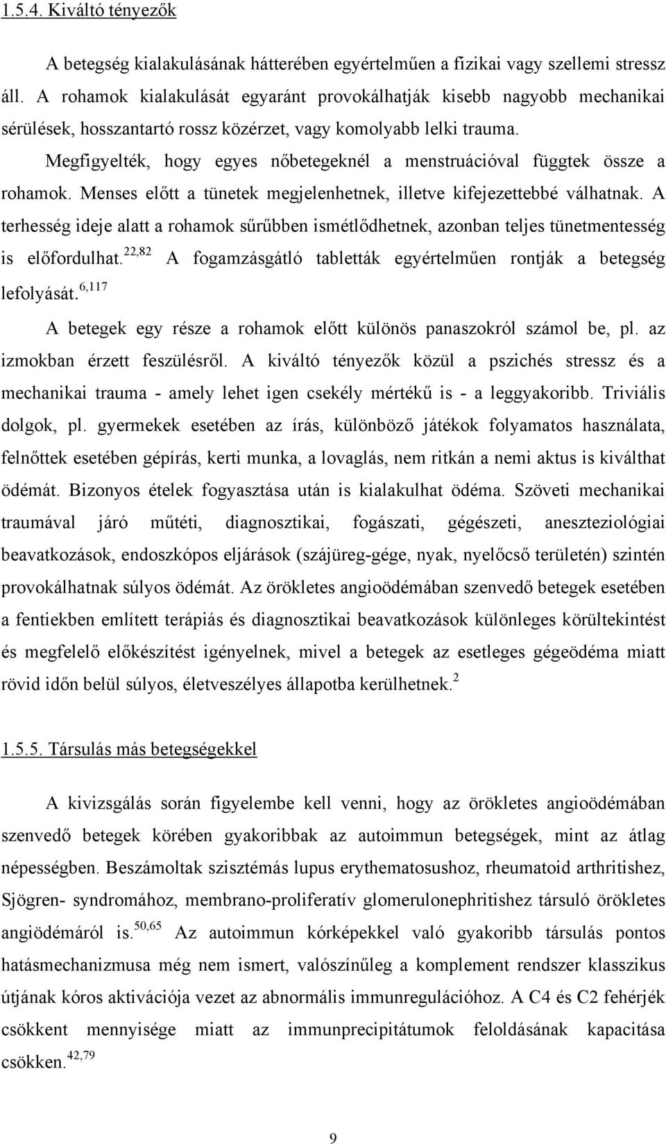 Megfigyelték, hogy egyes nőbetegeknél a menstruációval függtek össze a rohamok. Menses előtt a tünetek megjelenhetnek, illetve kifejezettebbé válhatnak.