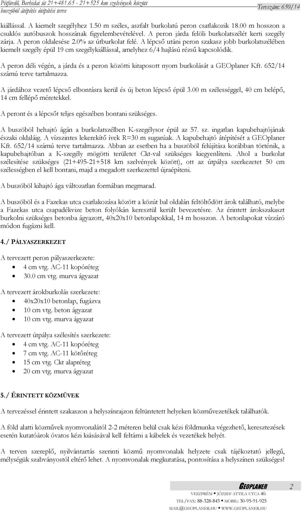 A lépcső utáni peron szakasz jobb burkolatszélében kiemelt szegély épül 19 cm szegélykiállással, amelyhez 6/4 hajlású rézsű kapcsolódik.