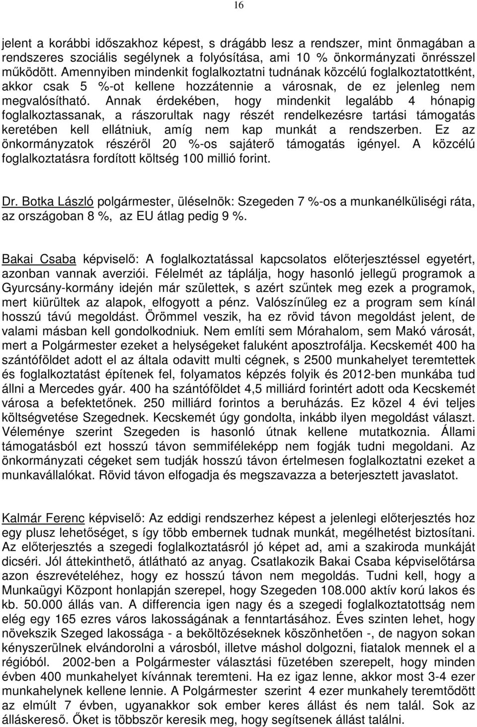 Annak érdekében, hogy mindenkit legalább 4 hónapig foglalkoztassanak, a rászorultak nagy részét rendelkezésre tartási támogatás keretében kell ellátniuk, amíg nem kap munkát a rendszerben.