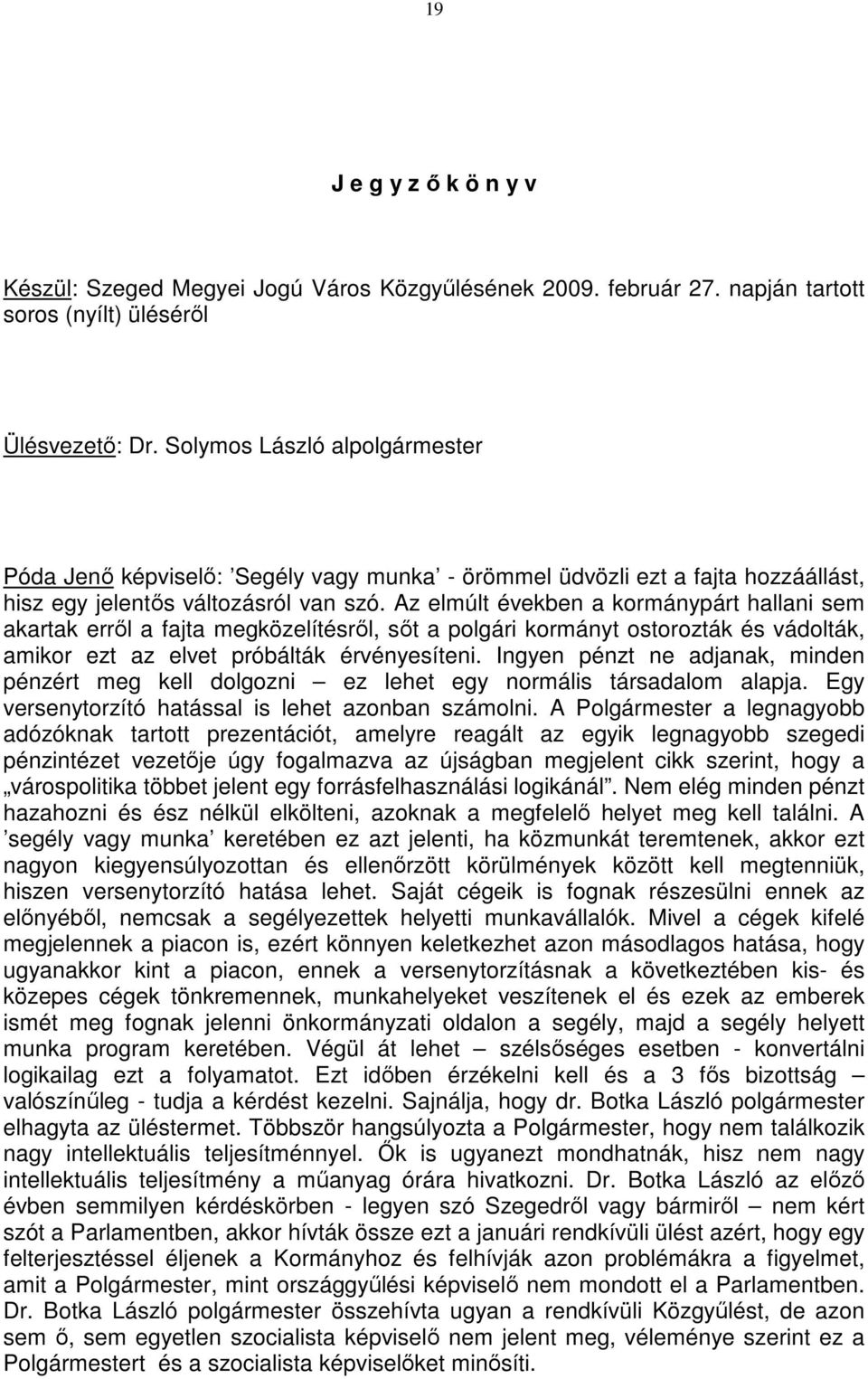 Az elmúlt években a kormánypárt hallani sem akartak errıl a fajta megközelítésrıl, sıt a polgári kormányt ostorozták és vádolták, amikor ezt az elvet próbálták érvényesíteni.