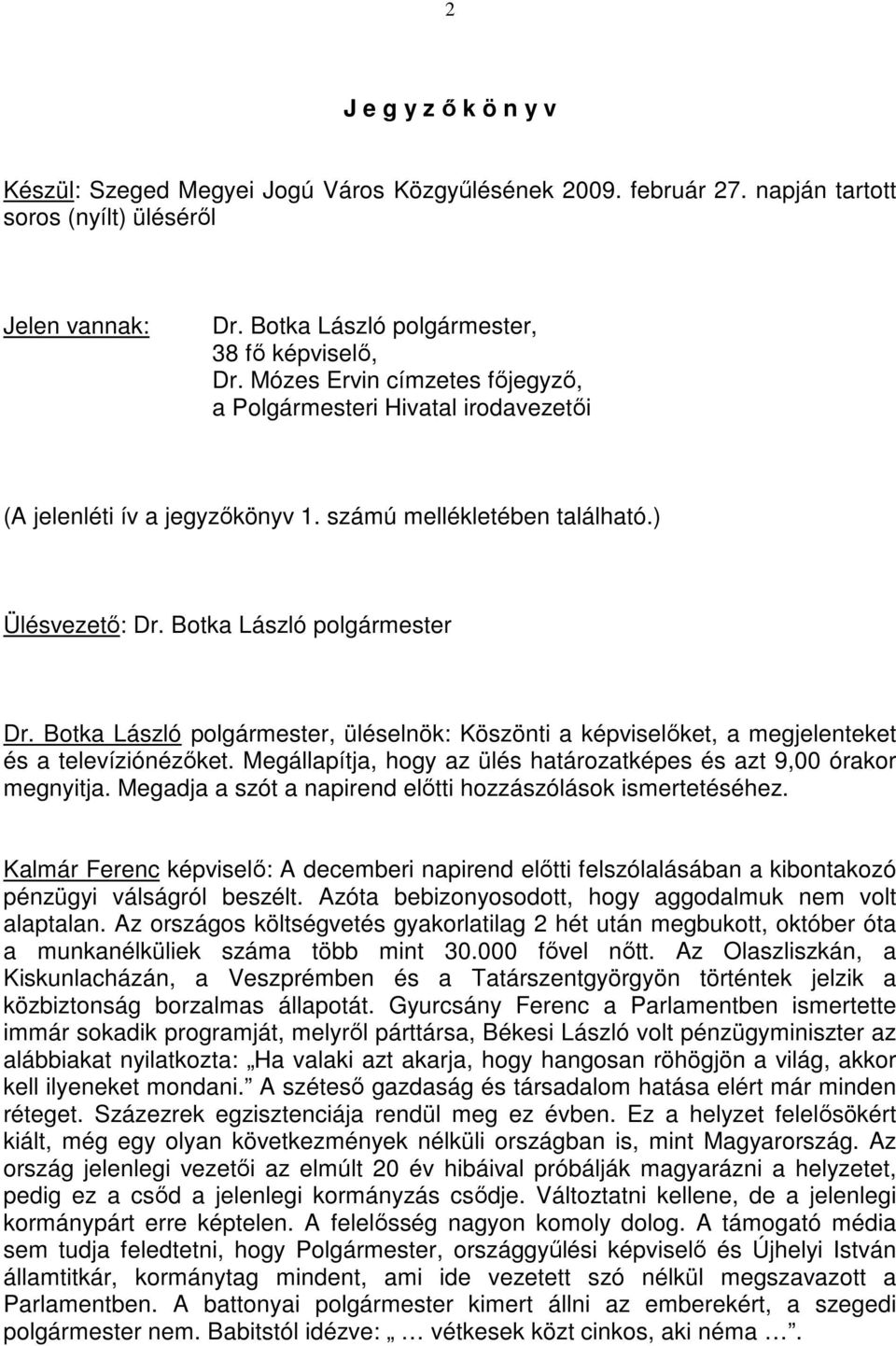 Botka László polgármester, üléselnök: Köszönti a képviselıket, a megjelenteket és a televíziónézıket. Megállapítja, hogy az ülés határozatképes és azt 9,00 órakor megnyitja.